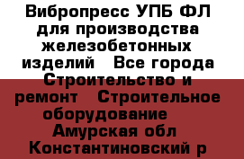 Вибропресс УПБ-ФЛ для производства железобетонных изделий - Все города Строительство и ремонт » Строительное оборудование   . Амурская обл.,Константиновский р-н